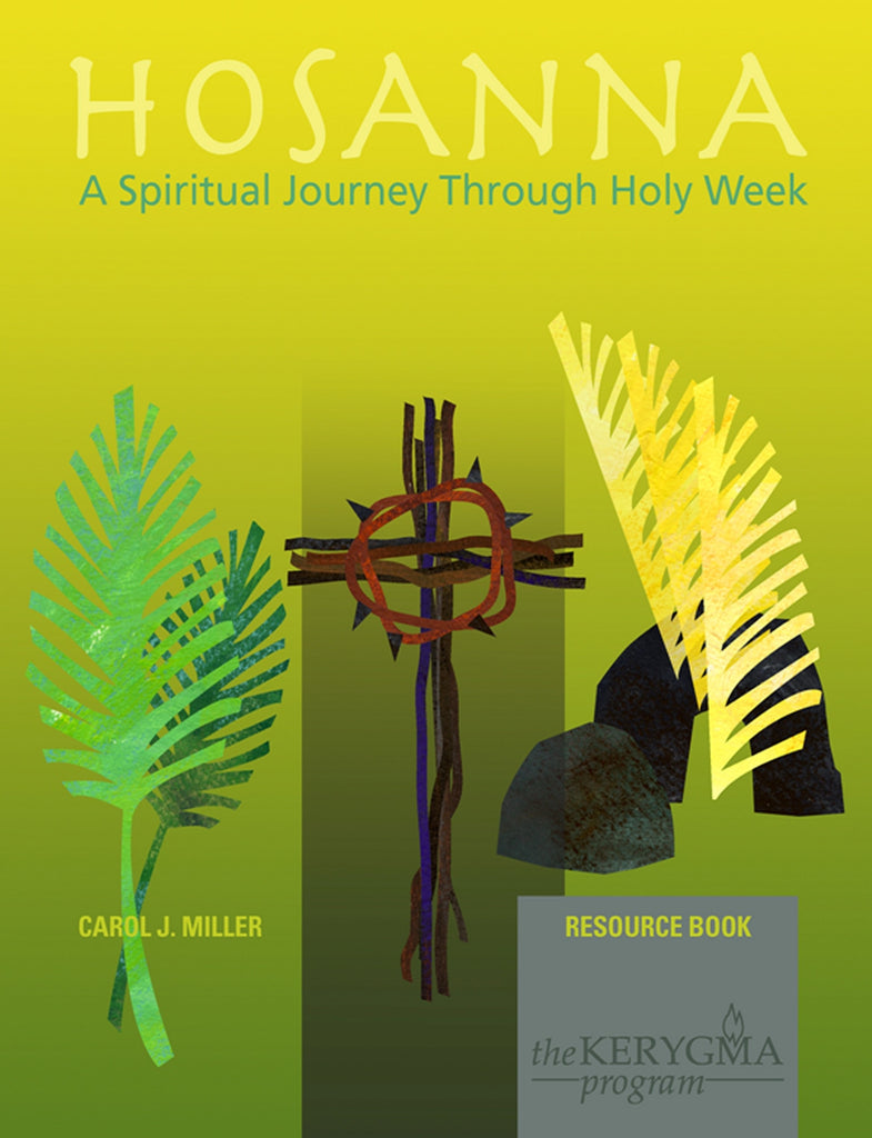 HOSANNA: A SPIRITUAL JOURNEY THROUGH HOLY WEEK Resource Book by Carol Miller for The Kerygma Program